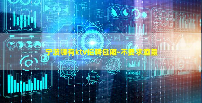 宁波哪有ktv招聘包厢-不要求酒量